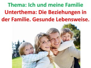 Thema: Ich und meine Familie
Unterthema: Die Beziehungen in
der Familie. Gesunde Lebensweise.
 