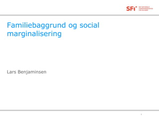 Familiebaggrund og social
marginalisering
Lars Benjaminsen
08-12-2015 1
 