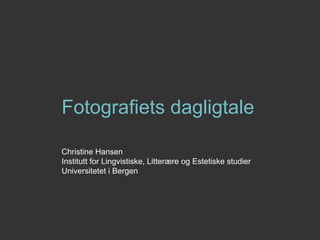 Fotografiets dagligtale  Christine Hansen Institutt for Lingvistiske, Litterære og Estetiske studier Universitetet i Bergen 