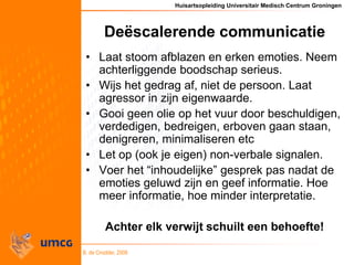 Huisartsopleiding Universitair Medisch Centrum Groningen
B. de Cnodder, 2008
Deëscalerende communicatie
• Laat stoom afbla...