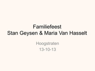 Familiefeest
Stan Geysen & Maria Van Hasselt
Hoogstraten
13-10-13
 