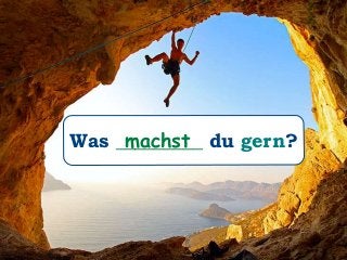 Was _________ du gern?machst
 