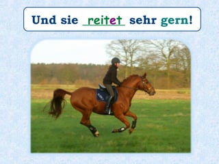 Und sie _______ sehr gern!reitet
 