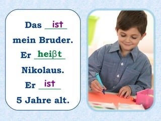 Das ________ mein Bruder.ist
 