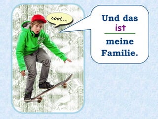 Und das
_______
meine
Familie.
ist
 