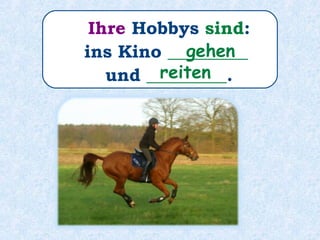 Ihre Hobbys sind auch:
ins Kino _________
und _________.
gehen
reiten
 