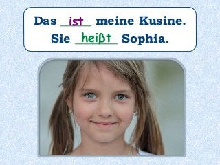 Das _____ meine Kusine.
Sie _______ Sophia.
ist
heiβt
 