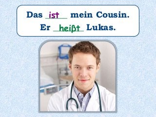 Das _____ mein Cousin.
Er _______ Lukas.
ist
heiβt
 