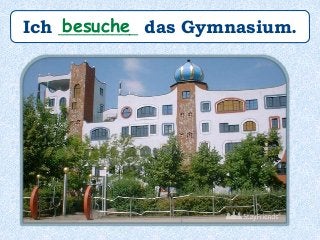 Ich _________ das Gymnasium.besuche
 