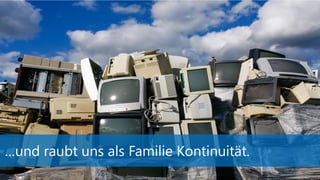 …und raubt uns als Familie Kontinuität.
 