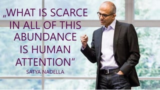 „WHAT IS SCARCE
IN ALL OF THIS
ABUNDANCE
IS HUMAN
ATTENTION“
SATYA NADELLA
 