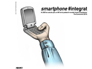 smartphone #integrat
‘Al 2020 es calcula que un 80% de la població mundial tindrà smartphone’
The Economist (2015)
 