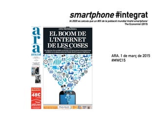 smartphone #integrat
‘Al 2020 es calcula que un 80% de la població mundial tindrà smartphone’
The Economist (2015)
ARA. 1 de març de 2015
#MWC15
 