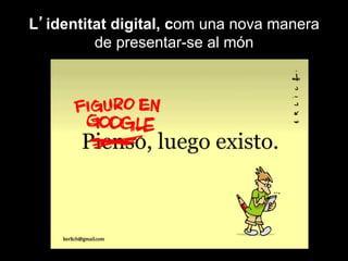 L’identitat digital, com una nova manera
de presentar-se al món
 