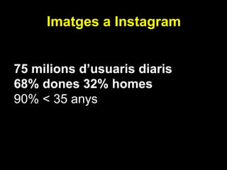Imatges a Instagram
75 milions d’usuaris diaris
68% dones 32% homes
90% < 35 anys
 