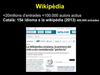 Wikipèdia
+20milions d’entrades +100.000 autors actius
Català: 15è idioma a la wikipèdia (2013) 400.000 entrades
 
