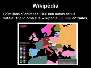 Wikipèdia
+20milions d’entrades +100.000 autors actius
Català: 13è idioma a la wikipèdia 363.000 entrades
 
