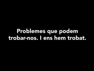 Problemes que podem
trobar-nos. I ens hem trobat.
 