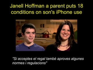 Janell Hoffman a parent puts 18
conditions on son's iPhone use
"Si acceptes el regal també aproves algunes
normes i regulacions"
 