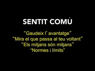 SENTIT COMU
“Gaudeix l’avantatge”
“Mira el que passa al teu voltant”
“Els mitjans són mitjans”
“Normes i límits”
´
 