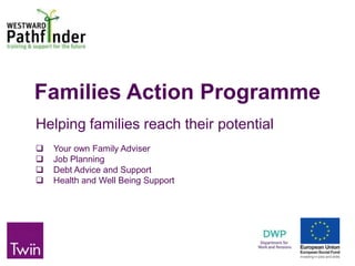 Families Action Programme
Helping families reach their potential
 Your own Family Adviser
 Job Planning
 Debt Advice and Support
 Health and Well Being Support
 