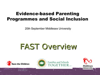 Evidence-based Parenting
Programmes and Social Inclusion

         20th September Middlesex University




     FAST Overview

    03/10/12                                   1
 
