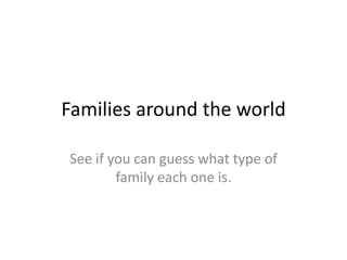 Families around the world See if you can guess what type of family each one is. 