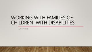 WORKING WITH FAMILIES OF
CHILDREN WITH DISABILITIES
CHAPTER 5
 
