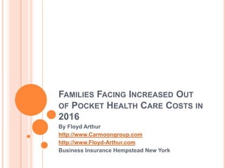 FAMILIES FACING INCREASED OUT
OF POCKET HEALTH CARE COSTS IN
2016
By Floyd Arthur
http://www.Carmoongroup.com
http://www.Floyd-Arthur.com
Business Insurance Hempstead New York
 