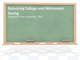 Balancing College and Retirement
Saving
Stephanie Yates Rauterkus, PhD
 