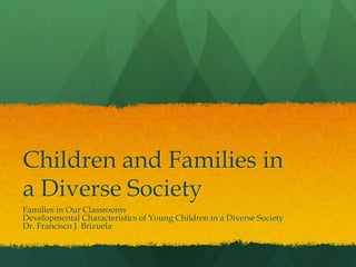 Children and Families in a Diverse Society Families in Our Classrooms Developmental Characteristics of Young Children in a Diverse Society Dr. Francisco J. Brizuela    
