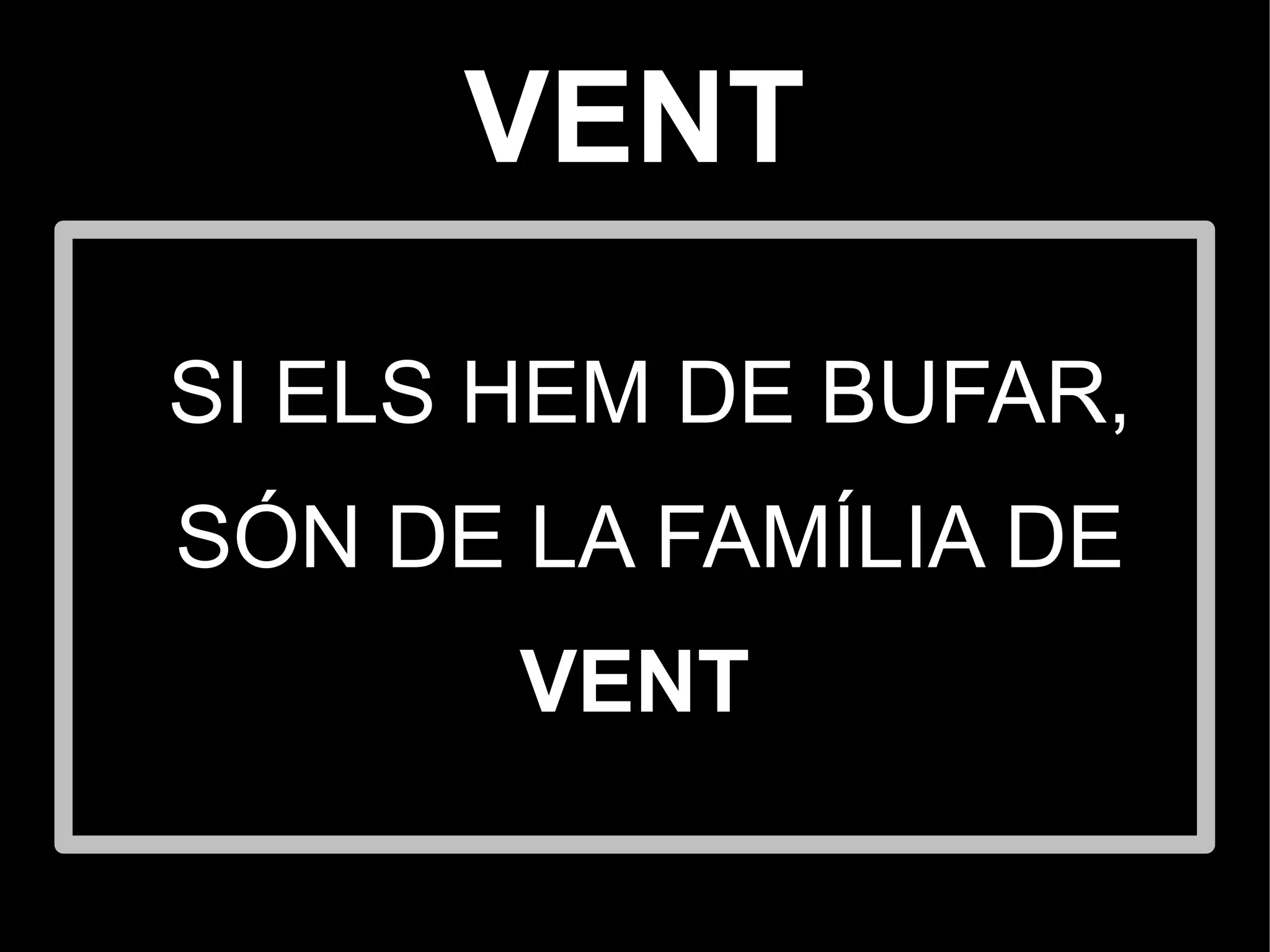 VENT

SI ELS HEM DE BUFAR,
SÓN DE LA FAMÍLIA DE
       VENT
 
