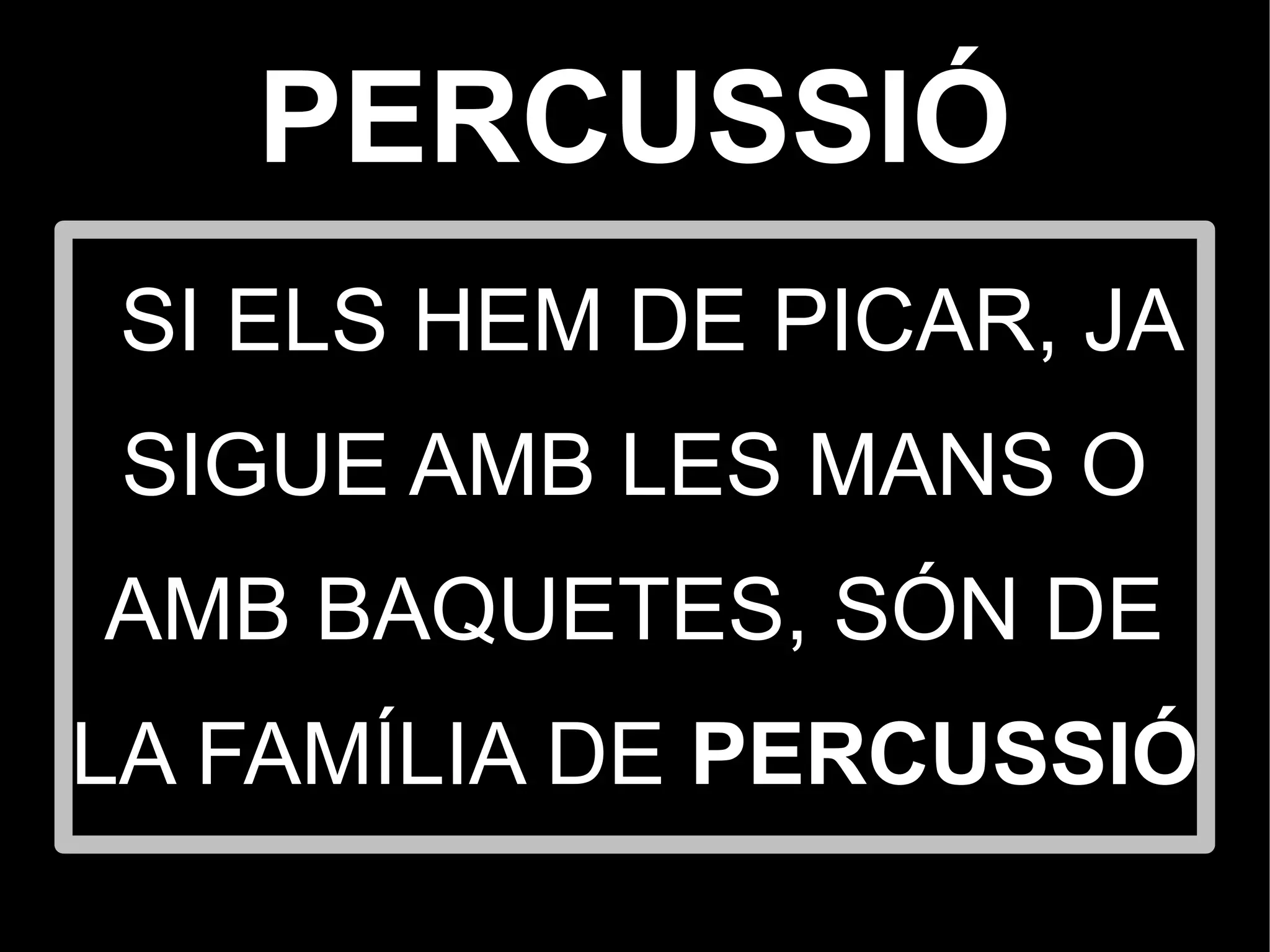 PERCUSSIÓ
 SI ELS HEM DE PICAR, JA
 SIGUE AMB LES MANS O
AMB BAQUETES, SÓN DE
LA FAMÍLIA DE PERCUSSIÓ
 