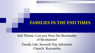 FAMILIES IN THE END TIMES
Sub Theme: Can you Hear the Beatitudes
of Revelation?
Family Life: Seventh Day Adventist
Church, Roysambu
 