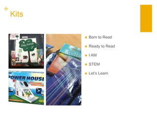 +
Kits
 Born to Read
 Ready to Read
 I AM
 STEM
 Let’s Learn
 