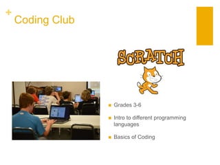 +
Coding Club
 Grades 3-6
 Intro to different programming
languages
 Basics of Coding
 