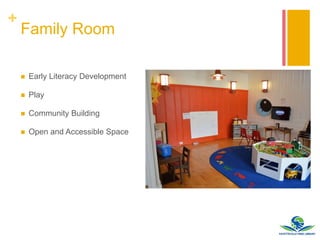+
Family Room
 Early Literacy Development
 Play
 Community Building
 Open and Accessible Space
 