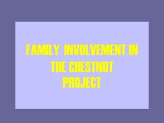 FAMILY   INVOLVEMENT IN THE CHESTNUT PROJECT 