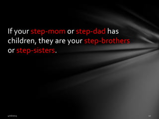 If your step-mom or step-dad has
children, they are your step-brothers
or step-sisters.
 