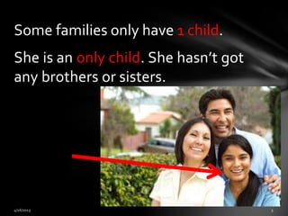 She is an only child. She hasn’t got
any brothers or sisters.
Some families only have 1 child.
 