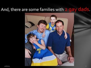 And, there are some families with 2 gay dads.
 