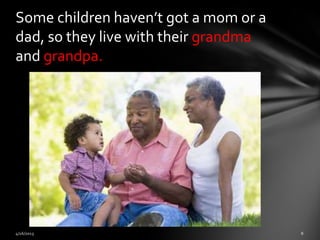 Some children haven’t got a mom or a
dad, so they live with their grandma
and grandpa.
 