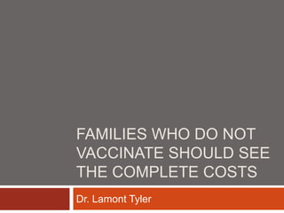 FAMILIES WHO DO NOT
VACCINATE SHOULD SEE
THE COMPLETE COSTS
Dr. Lamont Tyler
 