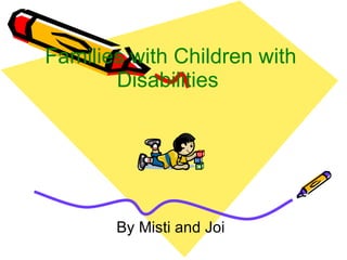 Families with Children with Disabilities  By Misti and Joi 
