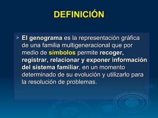 DEFINICIÓN El genograma  es la representación gráfica de una familia multigeneracional que por medio de  símbolos  permite  recoger, registrar, relacionar y exponer   información del sistema familiar , en un momento determinado de su evolución y utilizarlo para la resolución de problemas.  