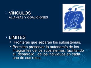 VÍNCULOS ALIANZAS Y COALICIONES LIMITES  Fronteras que separan los subsistemas. Permiten preservar la autonomía de los integrantes de los subsistemas, facilitando el  desarrollo  de los individuos en cada uno de sus roles. 