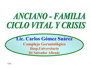 Lic. Carlos Gómez Suárez
        Complejo Gerontológico
           Hosp.Universitario
           Dr Salvador Allende

CGS
 