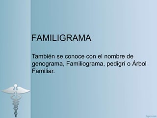 FAMILIGRAMA
También se conoce con el nombre de
genograma, Familiograma, pedigrí o Árbol
Familiar.
 