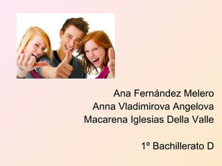 Ana Fernández Melero
Anna Vladimirova Angelova
Macarena Iglesias Della Valle
1º Bachillerato D
 