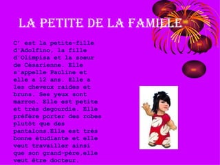 La petite de la famille C’ est la petite-fille d'Adolfino, la fille d'Olimpisa et la soeur de Césarienne. Elle s'appelle Pauline et elle a 12 ans. Elle a les cheveux raides et bruns. Ses yeux sont marron. Elle est petite et très degourdie. Elle préfère porter des robes plutôt que des pantalons.Elle est très bonne étudiante et elle veut travailler ainsi que son grand-père,elle veut être docteur. 